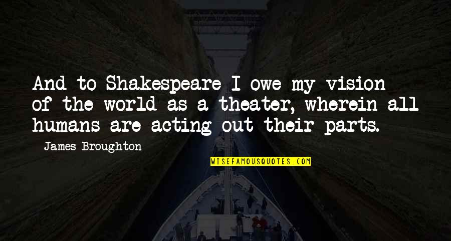Theater And Acting Quotes By James Broughton: And to Shakespeare I owe my vision of