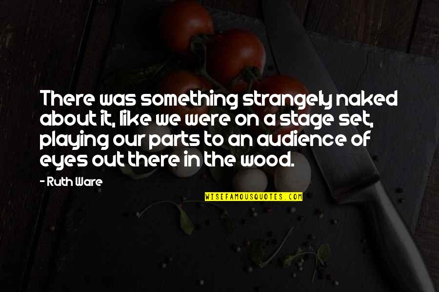 Theater And Acting Quotes By Ruth Ware: There was something strangely naked about it, like