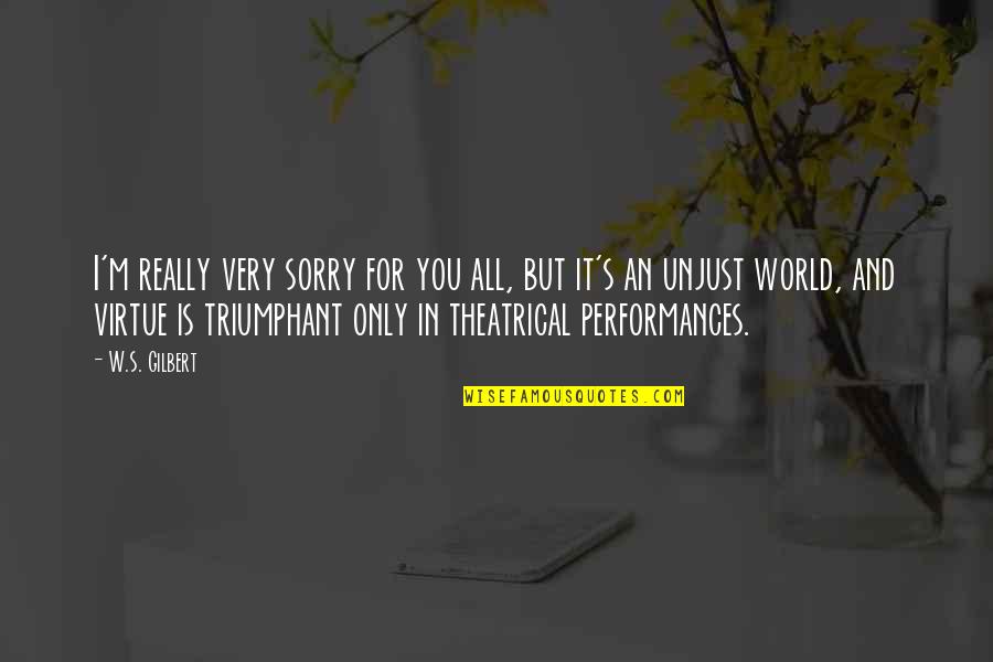 Theater And Acting Quotes By W.S. Gilbert: I'm really very sorry for you all, but