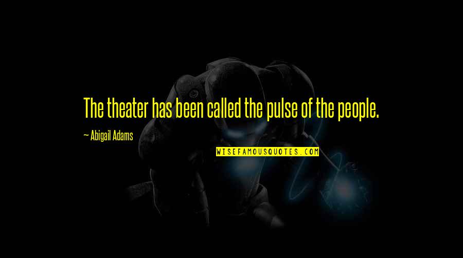 Theater And Life Quotes By Abigail Adams: The theater has been called the pulse of