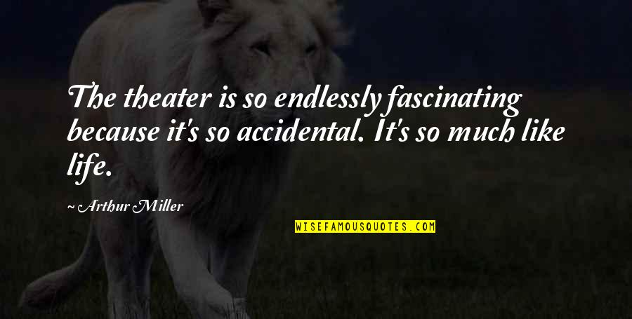 Theater And Life Quotes By Arthur Miller: The theater is so endlessly fascinating because it's