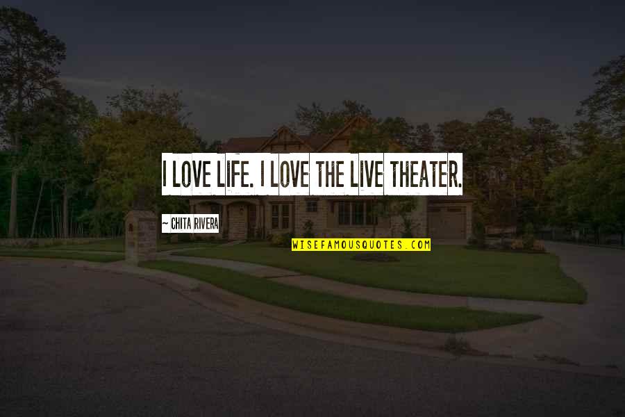 Theater And Life Quotes By Chita Rivera: I love life. I love the live theater.