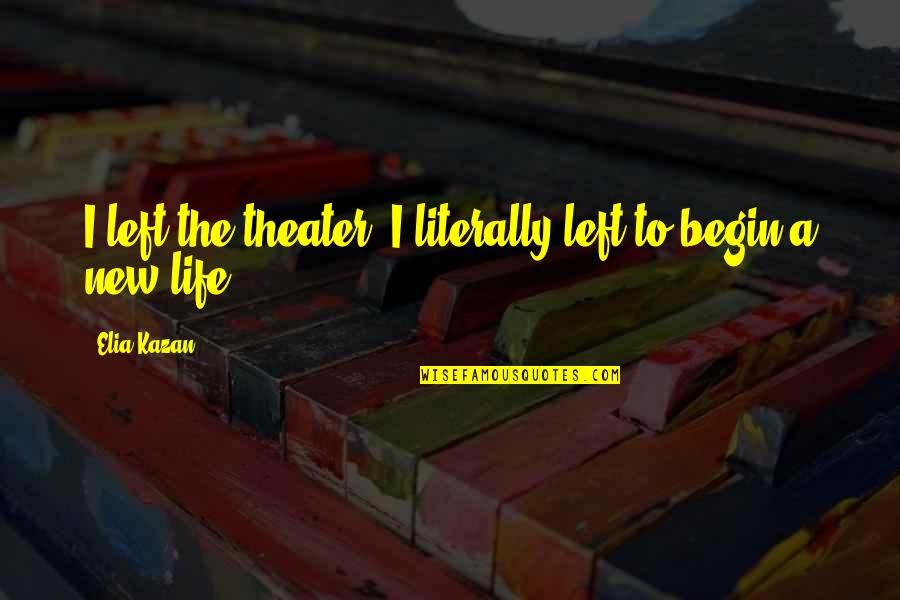 Theater And Life Quotes By Elia Kazan: I left the theater; I literally left to