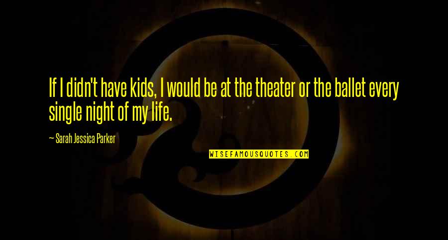 Theater And Life Quotes By Sarah Jessica Parker: If I didn't have kids, I would be