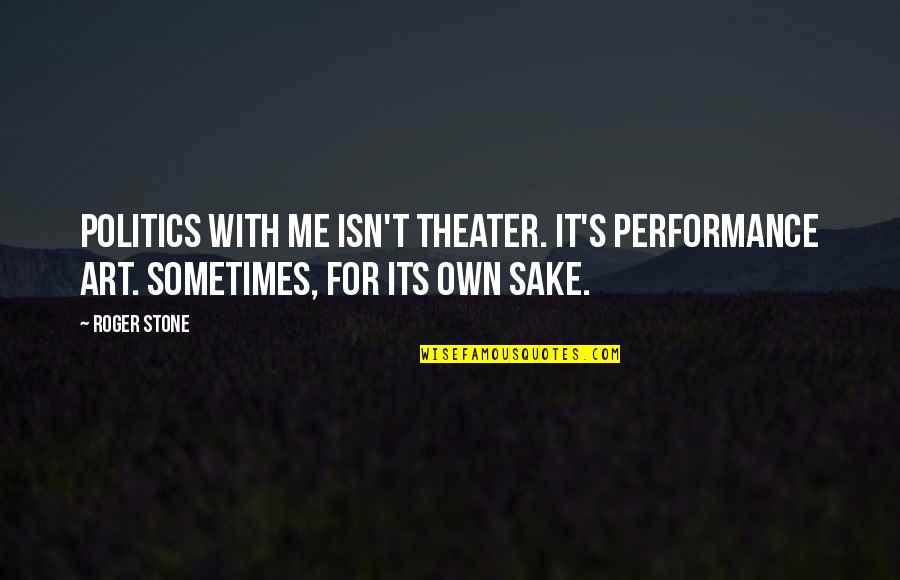 Theater And Politics Quotes By Roger Stone: Politics with me isn't theater. It's performance art.