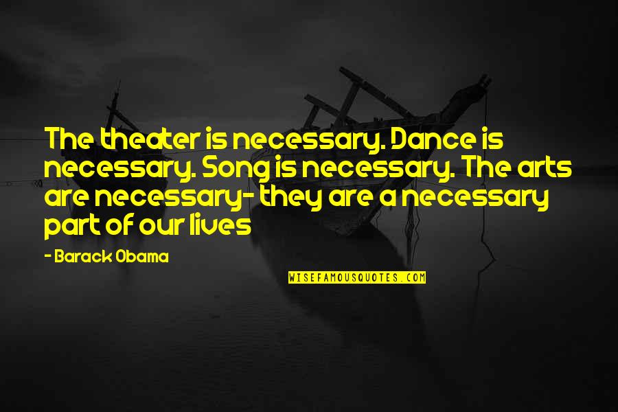 Theater Arts Quotes By Barack Obama: The theater is necessary. Dance is necessary. Song