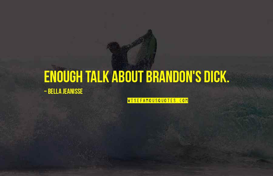 Theater Crew Quotes By Bella Jeanisse: Enough talk about Brandon's dick.