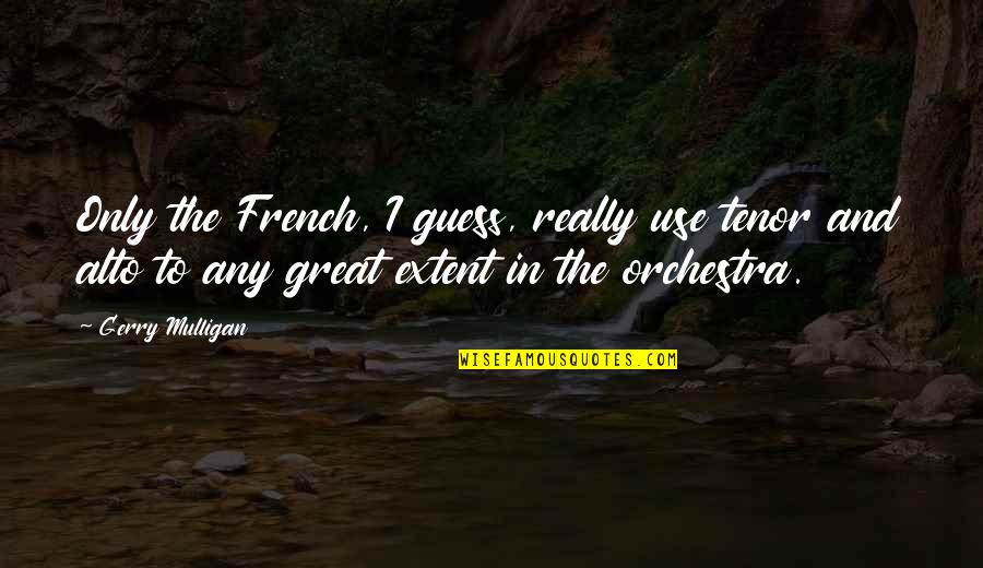 Theater Critics Quotes By Gerry Mulligan: Only the French, I guess, really use tenor Theater Critics Quotes By Gerry Mulligan: Only the French, I guess, really use tenor