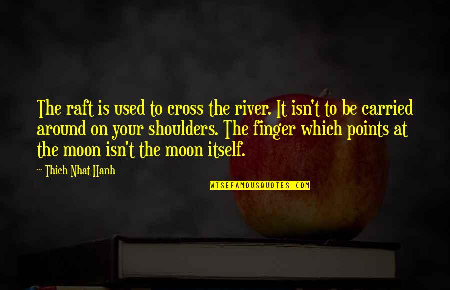 Theater Critics Quotes By Thich Nhat Hanh: The raft is used to cross the river. Theater Critics Quotes By Thich Nhat Hanh: The raft is used to cross the river.