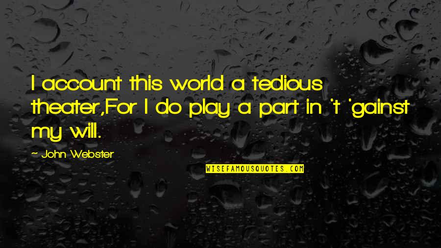 Theater Inspirational Quotes By John Webster: I account this world a tedious theater,For I