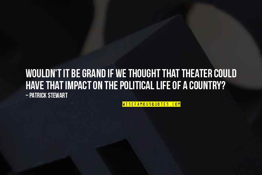 Theater Life Quotes By Patrick Stewart: Wouldn't it be grand if we thought that Theater Life Quotes By Patrick Stewart: Wouldn't it be grand if we thought that