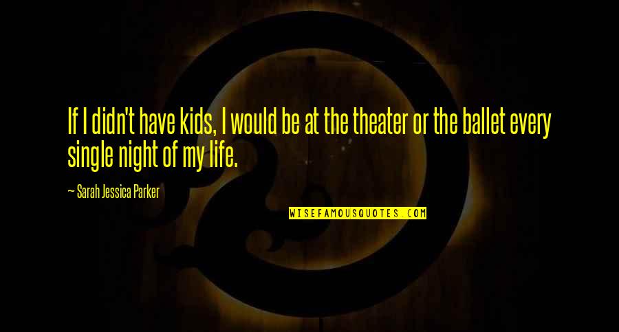 Theater Life Quotes By Sarah Jessica Parker: If I didn't have kids, I would be Theater Life Quotes By Sarah Jessica Parker: If I didn't have kids, I would be
