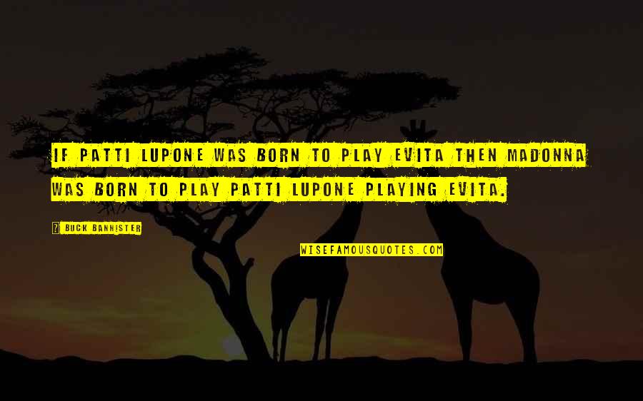 Theater Play Quotes By Buck Bannister: If Patti Lupone was born to play Evita Theater Play Quotes By Buck Bannister: If Patti Lupone was born to play Evita
