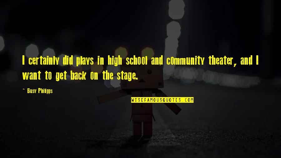Theater Play Quotes By Busy Philipps: I certainly did plays in high school and Theater Play Quotes By Busy Philipps: I certainly did plays in high school and