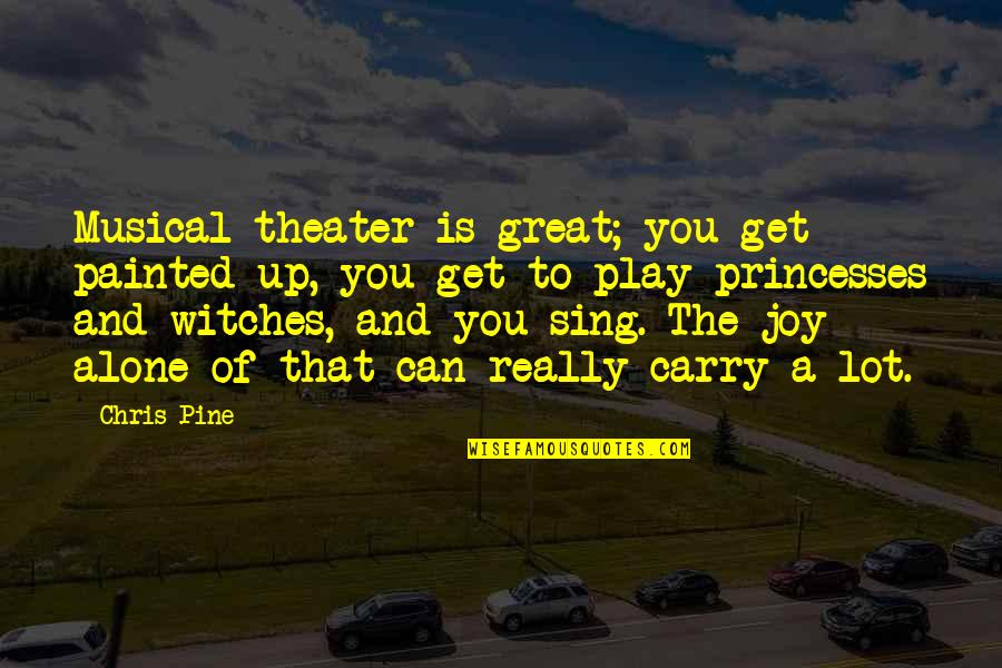 Theater Play Quotes By Chris Pine: Musical theater is great; you get painted up, Theater Play Quotes By Chris Pine: Musical theater is great; you get painted up,