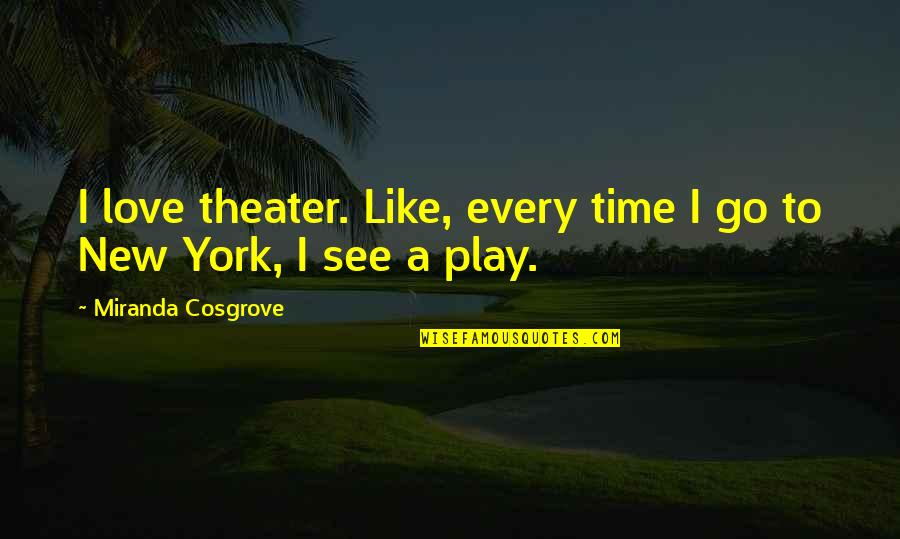 Theater Play Quotes By Miranda Cosgrove: I love theater. Like, every time I go Theater Play Quotes By Miranda Cosgrove: I love theater. Like, every time I go