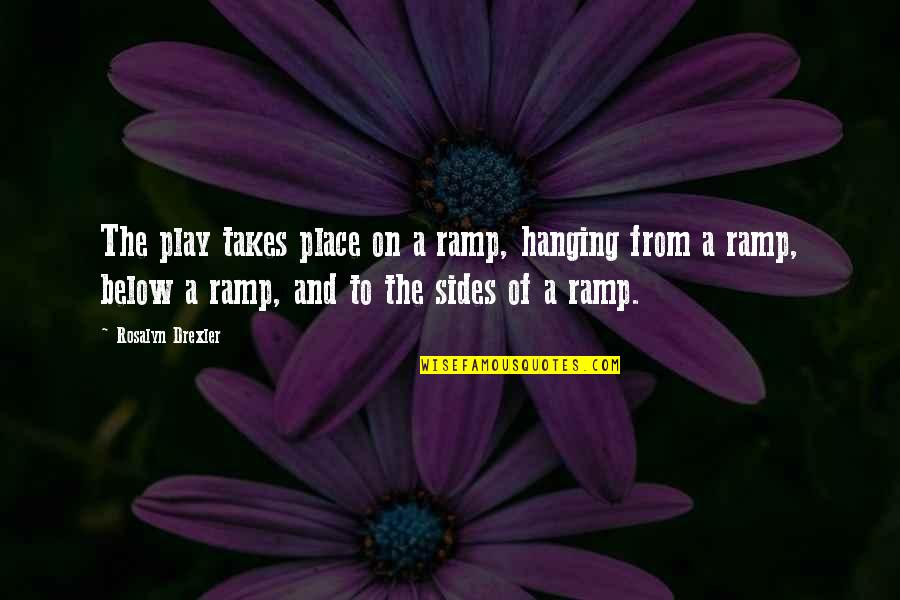Theater Play Quotes By Rosalyn Drexler: The play takes place on a ramp, hanging Theater Play Quotes By Rosalyn Drexler: The play takes place on a ramp, hanging