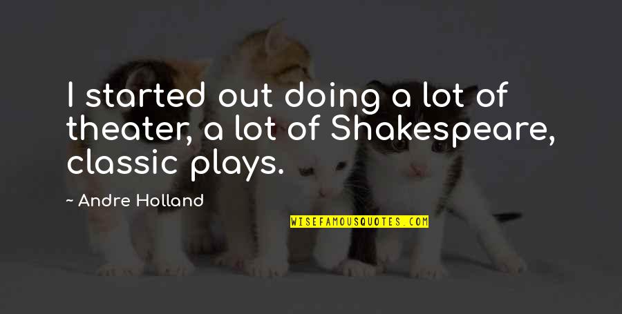 Theater Shakespeare Quotes By Andre Holland: I started out doing a lot of theater,