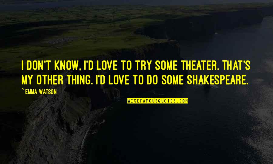 Theater Shakespeare Quotes By Emma Watson: I don't know, I'd love to try some