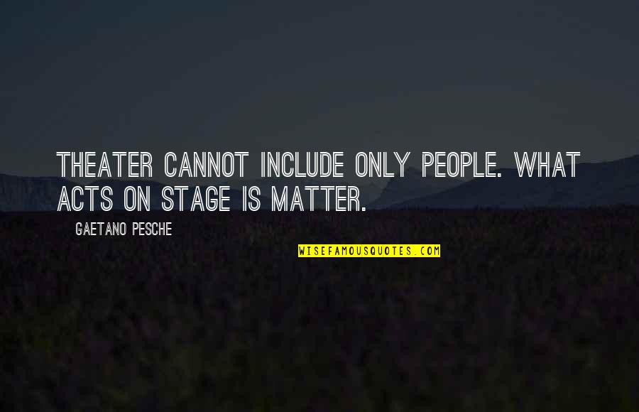 Theater Stage Quotes By Gaetano Pesche: Theater cannot include only people. What acts on