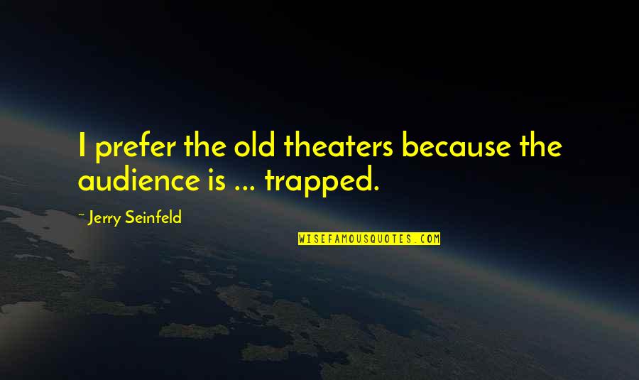 Theaters Quotes By Jerry Seinfeld: I prefer the old theaters because the audience