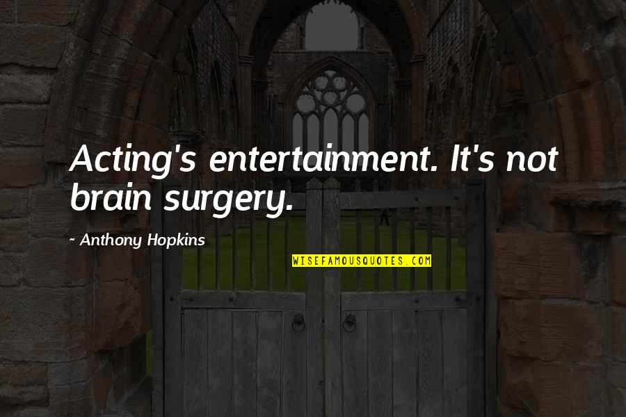 Theatre And Acting Quotes By Anthony Hopkins: Acting's entertainment. It's not brain surgery.