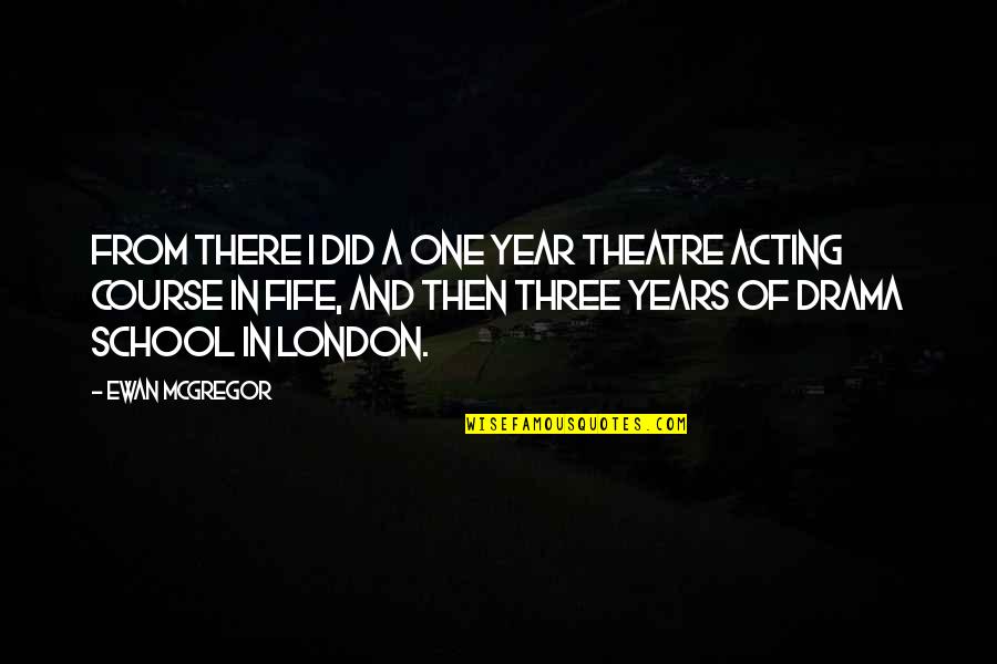 Theatre And Acting Quotes By Ewan McGregor: From there I did a one year theatre