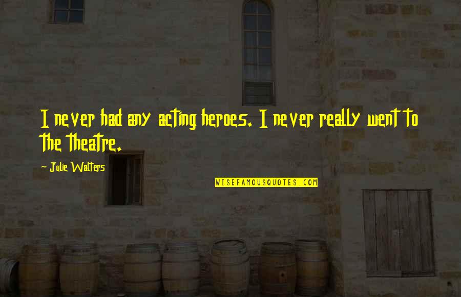 Theatre And Acting Quotes By Julie Walters: I never had any acting heroes. I never