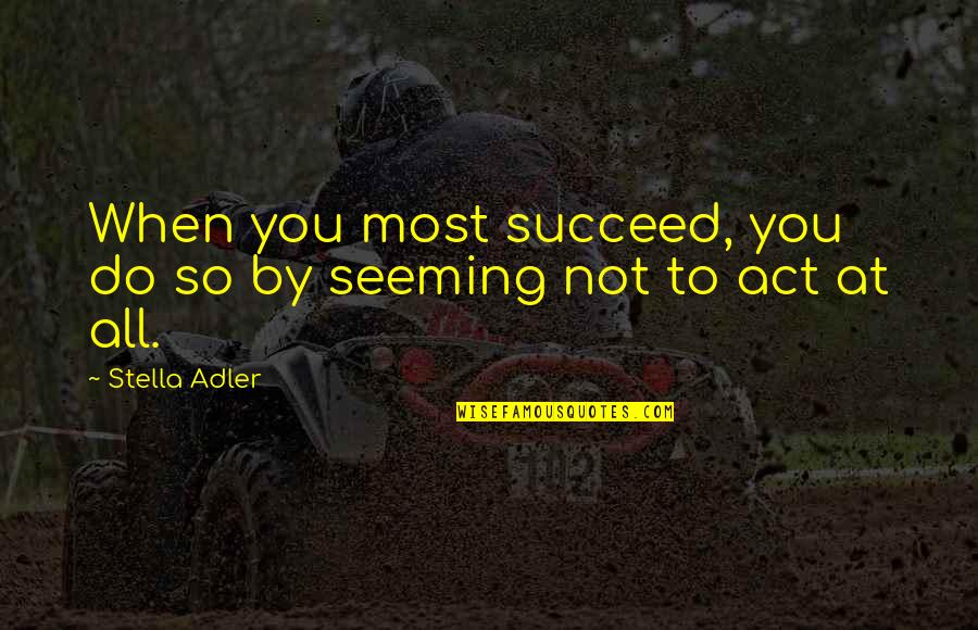 Theatre And Acting Quotes By Stella Adler: When you most succeed, you do so by