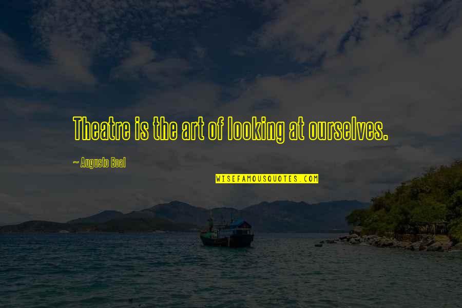 Theatre And Art Quotes By Augusto Boal: Theatre is the art of looking at ourselves. Theatre And Art Quotes By Augusto Boal: Theatre is the art of looking at ourselves.
