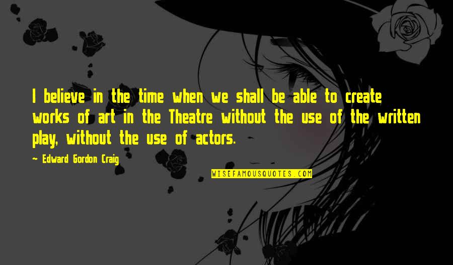 Theatre And Art Quotes By Edward Gordon Craig: I believe in the time when we shall