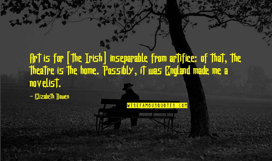 Theatre And Art Quotes By Elizabeth Bowen: Art is for [the Irish] inseparable from artifice: