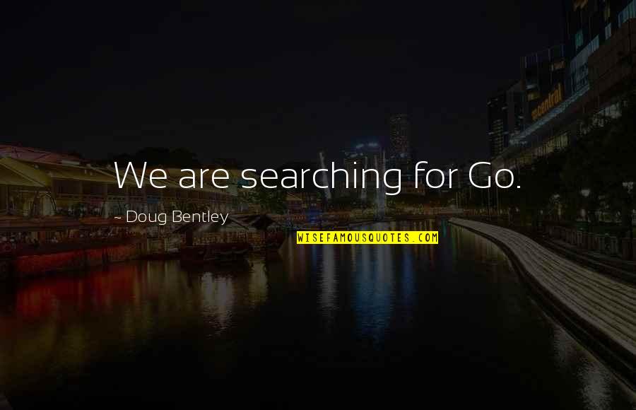 Theatre And Drama Quotes By Doug Bentley: We are searching for Go.