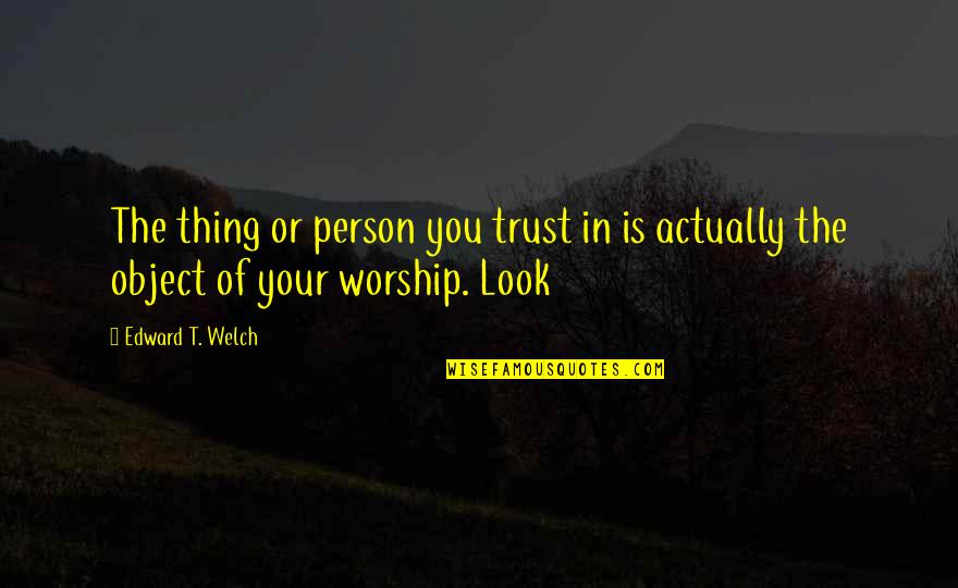 Theatre And Politics Quotes By Edward T. Welch: The thing or person you trust in is