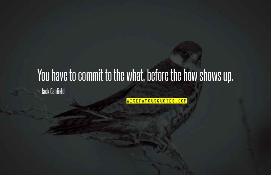 Theatre And Politics Quotes By Jack Canfield: You have to commit to the what, before