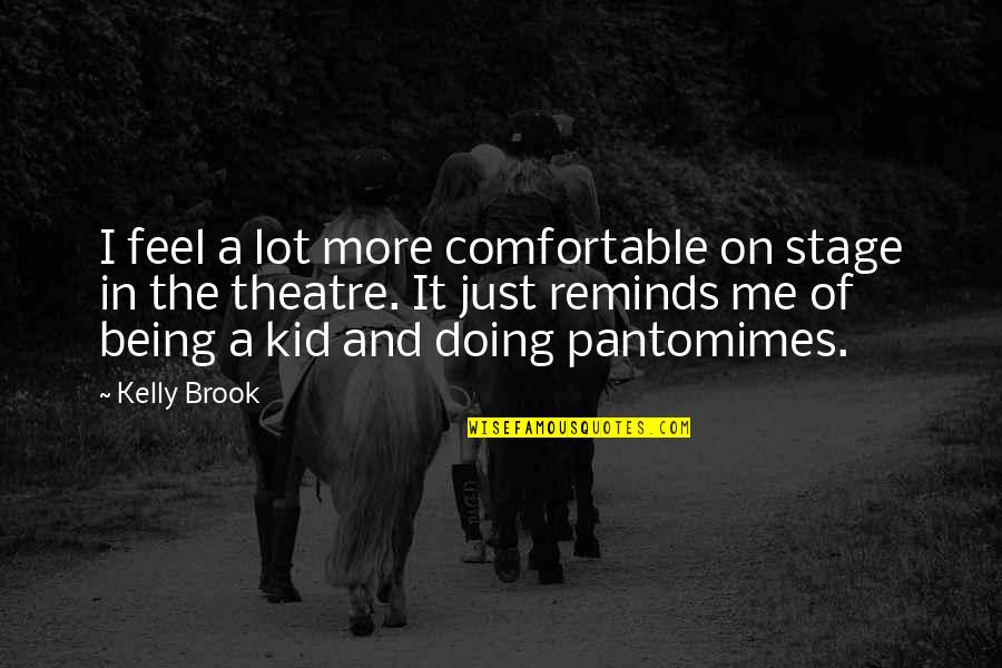 Theatre Kid Quotes By Kelly Brook: I feel a lot more comfortable on stage Theatre Kid Quotes By Kelly Brook: I feel a lot more comfortable on stage
