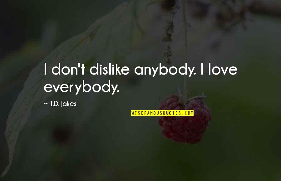 Theatre Teachers Quotes By T.D. Jakes: I don't dislike anybody. I love everybody.