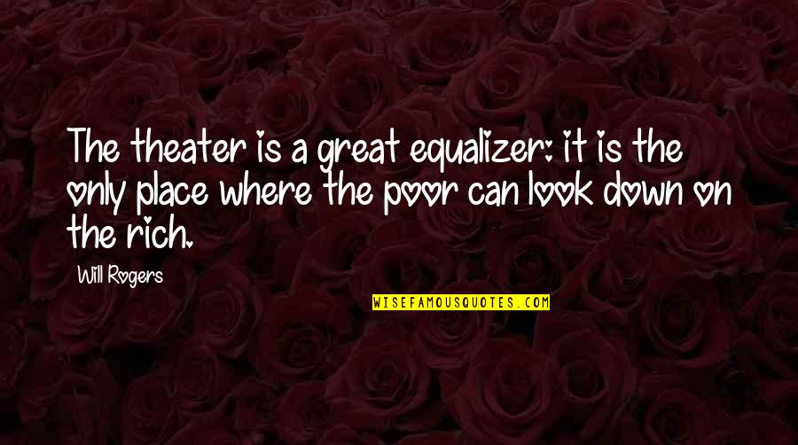 Theatre Theater Quotes By Will Rogers: The theater is a great equalizer: it is Theatre Theater Quotes By Will Rogers: The theater is a great equalizer: it is