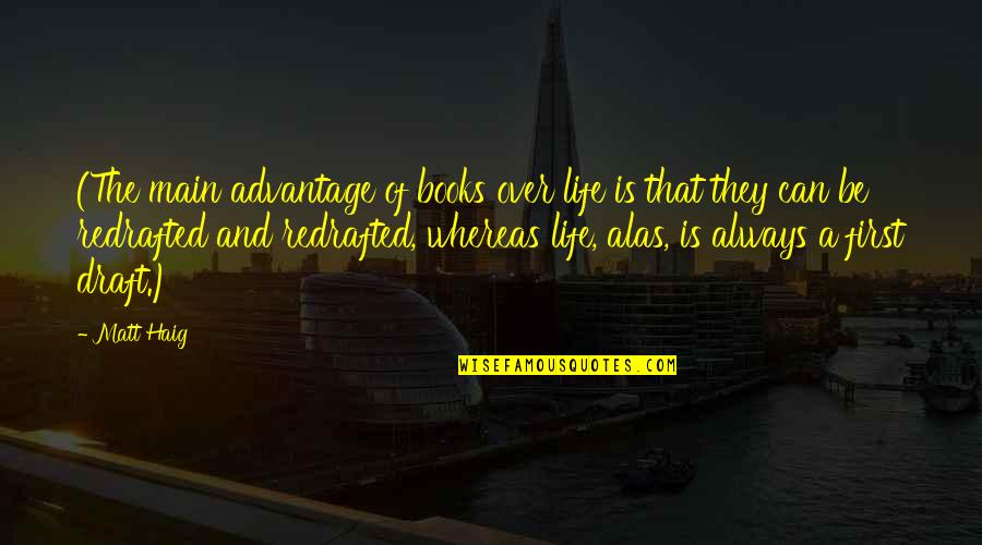 Theatre Workshop Quotes By Matt Haig: (The main advantage of books over life is Theatre Workshop Quotes By Matt Haig: (The main advantage of books over life is