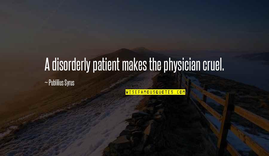 Theatre Workshop Quotes By Publilius Syrus: A disorderly patient makes the physician cruel. Theatre Workshop Quotes By Publilius Syrus: A disorderly patient makes the physician cruel.
