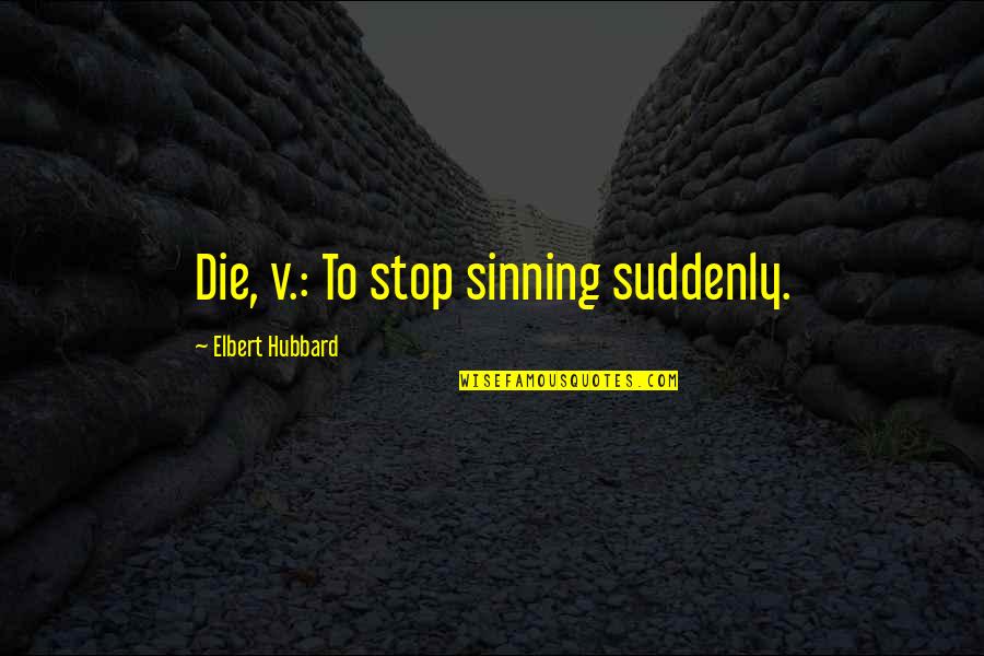 Theatres Quotes By Elbert Hubbard: Die, v.: To stop sinning suddenly.