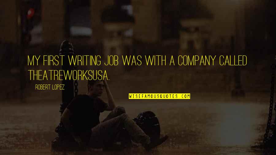 Theatreworksusa Quotes By Robert Lopez: My first writing job was with a company