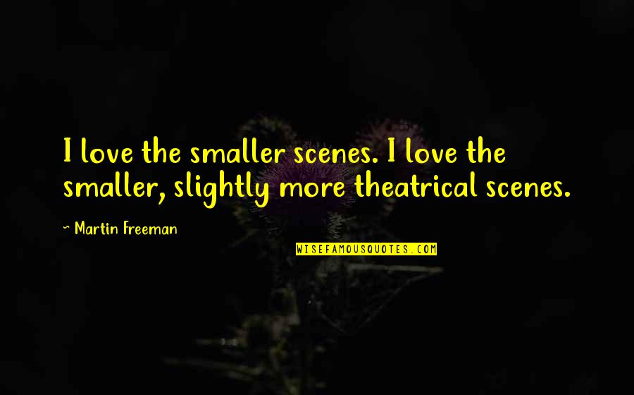 Theatrical Love Quotes By Martin Freeman: I love the smaller scenes. I love the