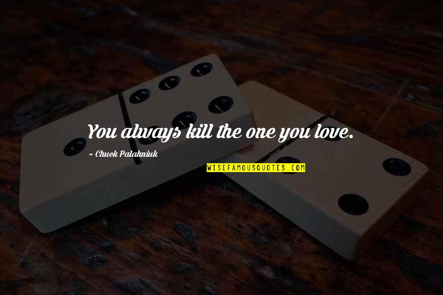 Theatrical Masks Quotes By Chuck Palahniuk: You always kill the one you love. Theatrical Masks Quotes By Chuck Palahniuk: You always kill the one you love.