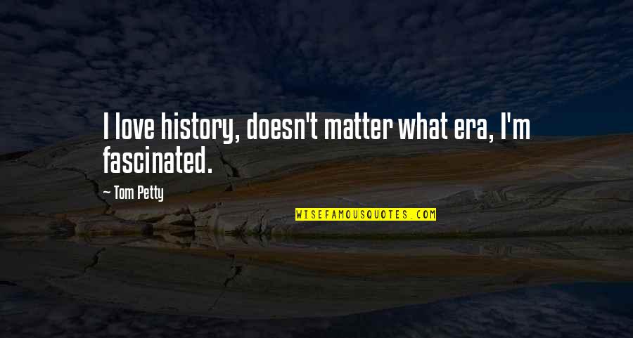 Theatrical Masks Quotes By Tom Petty: I love history, doesn't matter what era, I'm