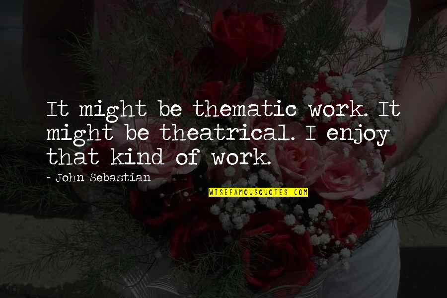 Theatrical Quotes By John Sebastian: It might be thematic work. It might be