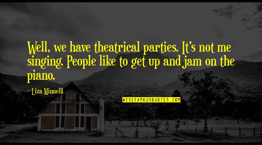 Theatrical Quotes By Liza Minnelli: Well, we have theatrical parties. It's not me