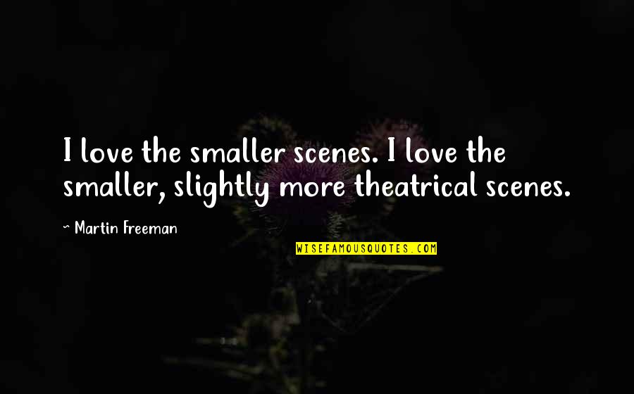 Theatrical Quotes By Martin Freeman: I love the smaller scenes. I love the