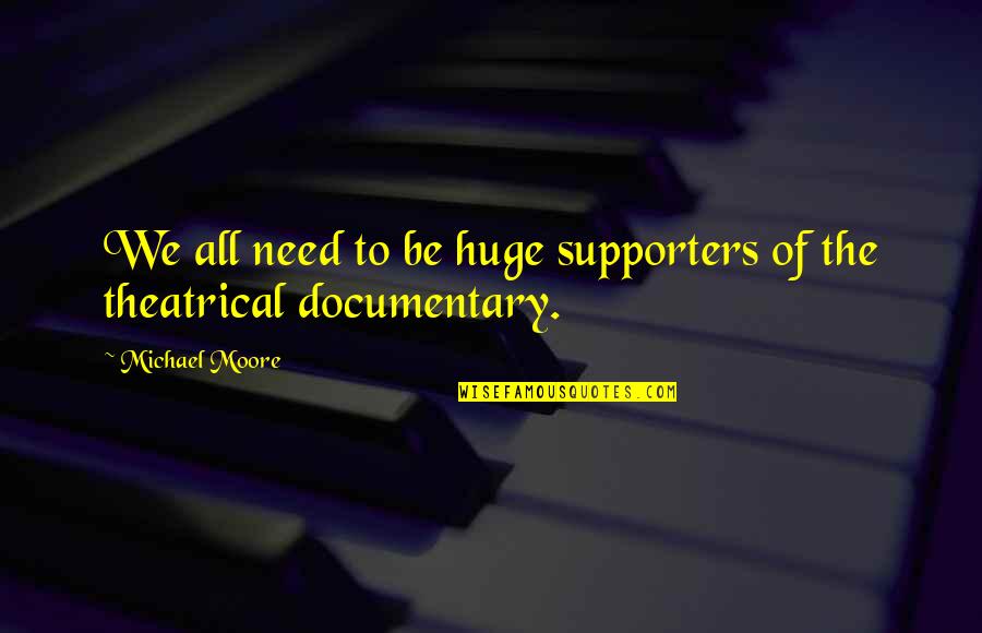 Theatrical Quotes By Michael Moore: We all need to be huge supporters of