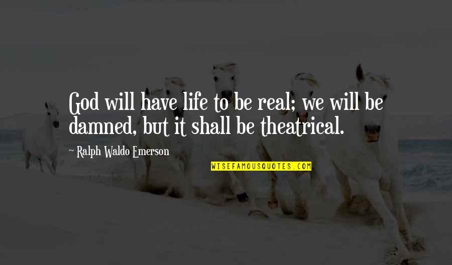 Theatrical Quotes By Ralph Waldo Emerson: God will have life to be real; we